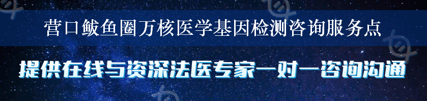 营口鲅鱼圈万核医学基因检测咨询服务点